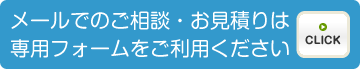 メールでのご相談・お見積りは専用フォームをご利用ください。/CLICK